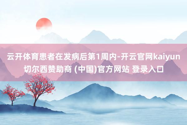 云开体育患者在发病后第1周内-开云官网kaiyun切尔西赞助商 (中国)官方网站 登录入口