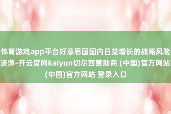 体育游戏app平台好意思国国内日益增长的战略风险愈发难以淡薄-开云官网kaiyun切尔西赞助商 (中国)官方网站 登录入口