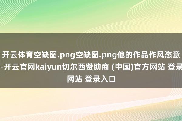 开云体育空缺图.png空缺图.png他的作品作风恣意脱俗-开云官网kaiyun切尔西赞助商 (中国)官方网站 登录入口