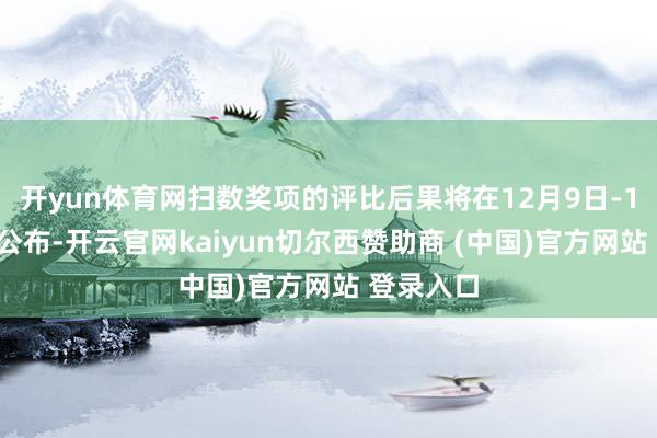 开yun体育网扫数奖项的评比后果将在12月9日-14日陆续公布-开云官网kaiyun切尔西赞助商 (中国)官方网站 登录入口