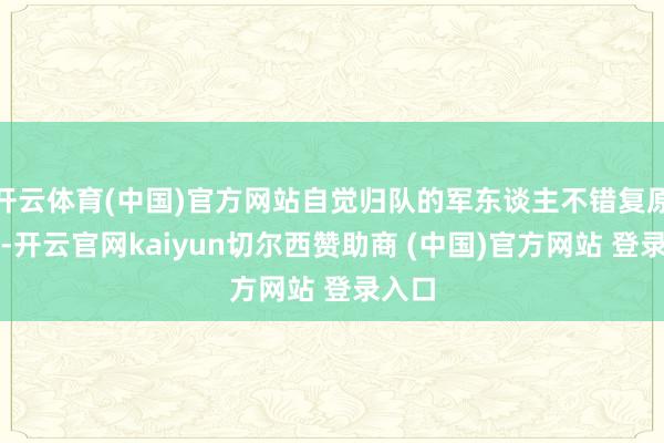 开云体育(中国)官方网站自觉归队的军东谈主不错复原条约-开云官网kaiyun切尔西赞助商 (中国)官方网站 登录入口