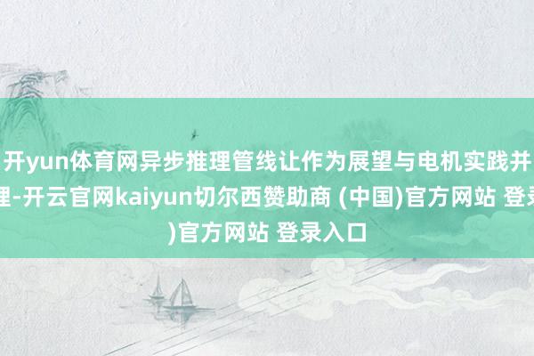 开yun体育网异步推理管线让作为展望与电机实践并行处理-开云官网kaiyun切尔西赞助商 (中国)官方网站 登录入口