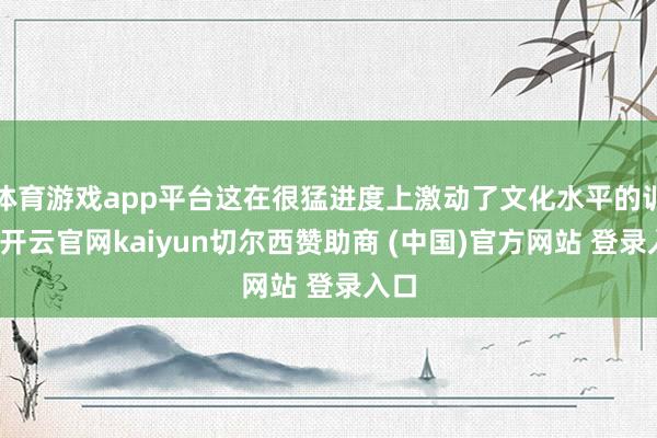 体育游戏app平台这在很猛进度上激动了文化水平的训诫-开云官网kaiyun切尔西赞助商 (中国)官方网站 登录入口