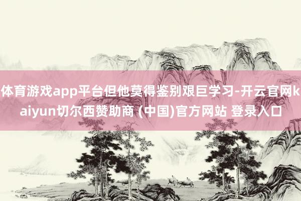 体育游戏app平台但他莫得鉴别艰巨学习-开云官网kaiyun切尔西赞助商 (中国)官方网站 登录入口