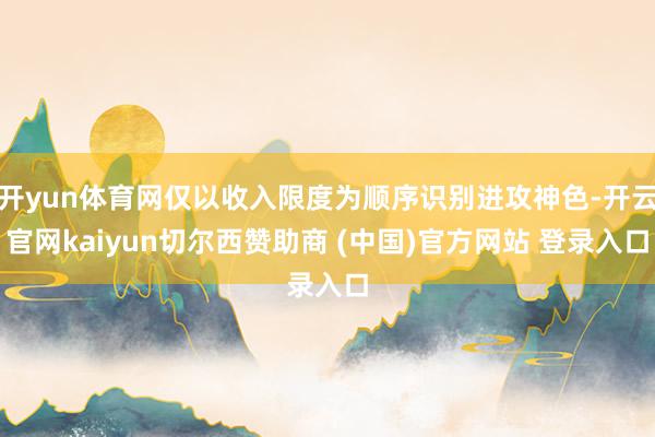 开yun体育网仅以收入限度为顺序识别进攻神色-开云官网kaiyun切尔西赞助商 (中国)官方网站 登录入口