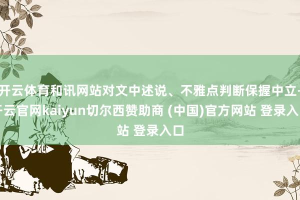 开云体育和讯网站对文中述说、不雅点判断保握中立-开云官网kaiyun切尔西赞助商 (中国)官方网站 登录入口