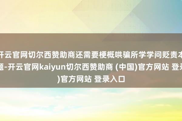 开云官网切尔西赞助商还需要梗概哄骗所学学问贬责本色问题-开云官网kaiyun切尔西赞助商 (中国)官方网站 登录入口