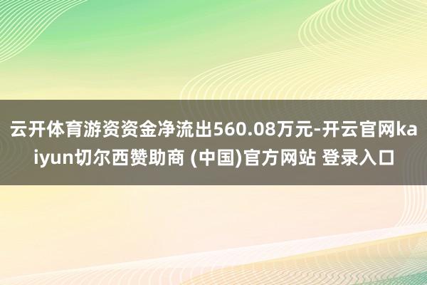 云开体育游资资金净流出560.08万元-开云官网kaiyun切尔西赞助商 (中国)官方网站 登录入口
