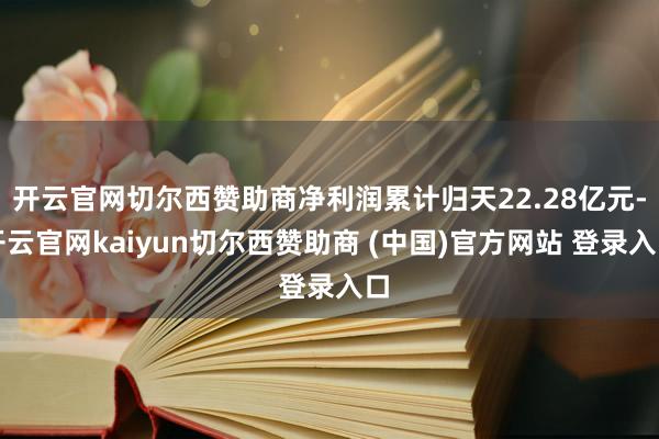 开云官网切尔西赞助商净利润累计归天22.28亿元-开云官网kaiyun切尔西赞助商 (中国)官方网站 登录入口