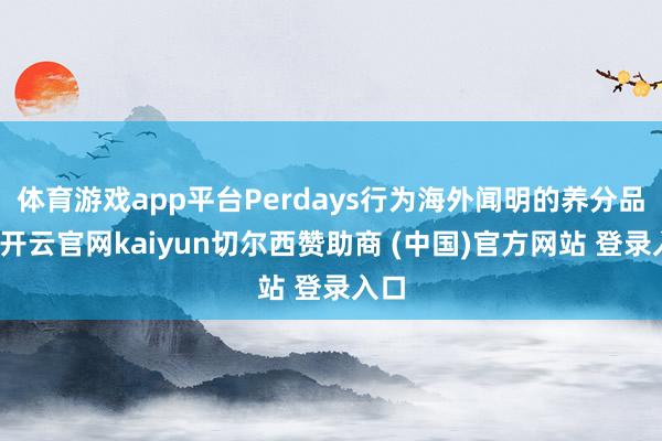 体育游戏app平台Perdays行为海外闻明的养分品牌-开云官网kaiyun切尔西赞助商 (中国)官方网站 登录入口