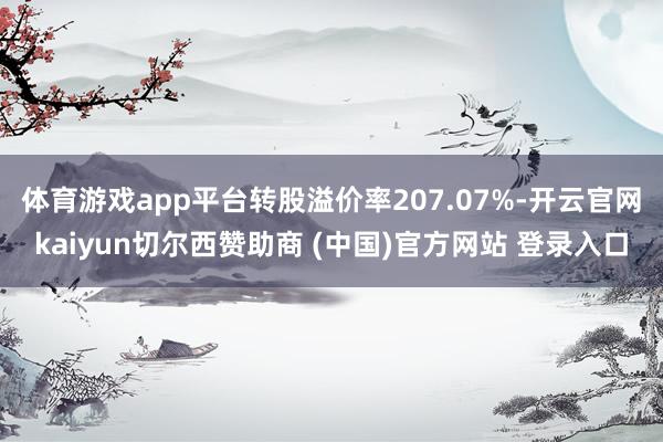 体育游戏app平台转股溢价率207.07%-开云官网kaiyun切尔西赞助商 (中国)官方网站 登录入口