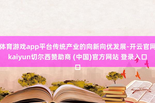 体育游戏app平台传统产业的向新向优发展-开云官网kaiyun切尔西赞助商 (中国)官方网站 登录入口