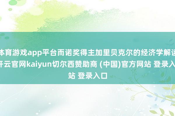 体育游戏app平台而诺奖得主加里贝克尔的经济学解读-开云官网kaiyun切尔西赞助商 (中国)官方网站 登录入口