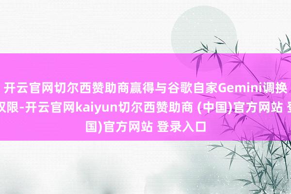 开云官网切尔西赞助商赢得与谷歌自家Gemini调换的系统权限-开云官网kaiyun切尔西赞助商 (中国)官方网站 登录入口