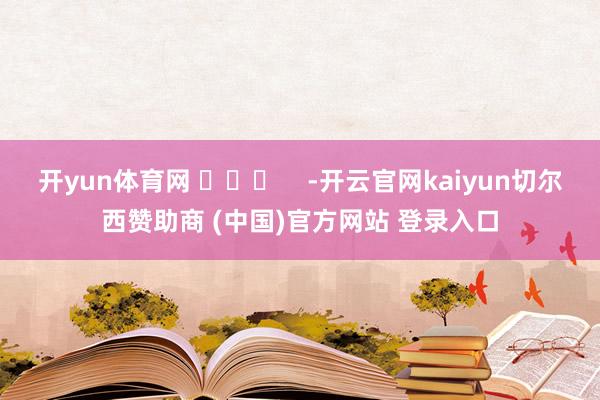 开yun体育网 ​​​    -开云官网kaiyun切尔西赞助商 (中国)官方网站 登录入口
