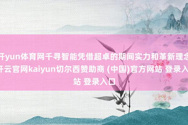 开yun体育网千寻智能凭借超卓的期间实力和革新理念-开云官网kaiyun切尔西赞助商 (中国)官方网站 登录入口