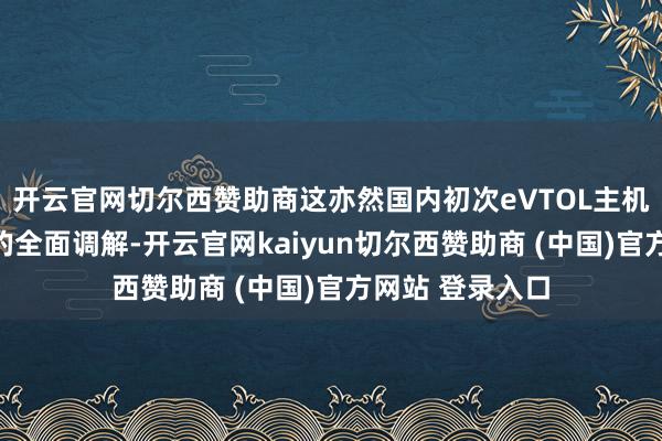 开云官网切尔西赞助商这亦然国内初次eVTOL主机厂与民航航司的全面调解-开云官网kaiyun切尔西赞助商 (中国)官方网站 登录入口
