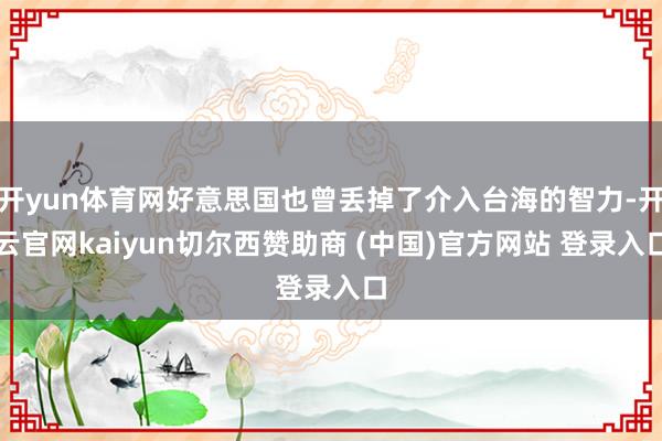 开yun体育网好意思国也曾丢掉了介入台海的智力-开云官网kaiyun切尔西赞助商 (中国)官方网站 登录入口
