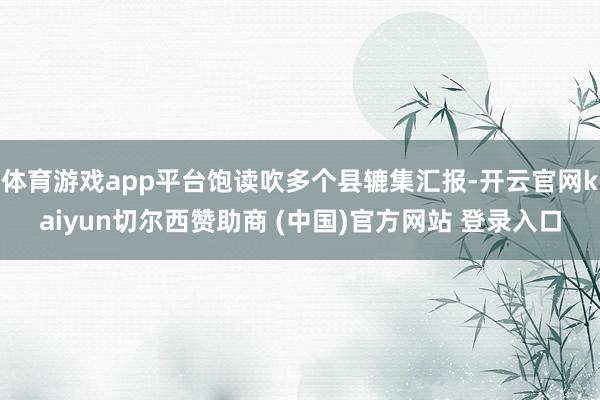 体育游戏app平台饱读吹多个县辘集汇报-开云官网kaiyun切尔西赞助商 (中国)官方网站 登录入口