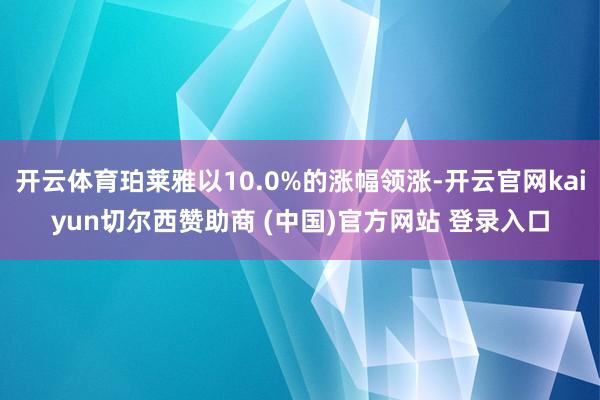 开云体育珀莱雅以10.0%的涨幅领涨-开云官网kaiyun切尔西赞助商 (中国)官方网站 登录入口