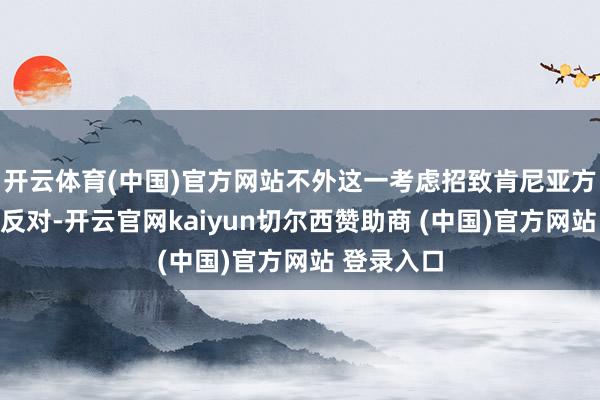开云体育(中国)官方网站不外这一考虑招致肯尼亚方面的激烈反对-开云官网kaiyun切尔西赞助商 (中国)官方网站 登录入口