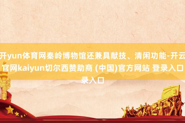 开yun体育网秦岭博物馆还兼具献技、清闲功能-开云官网kaiyun切尔西赞助商 (中国)官方网站 登录入口