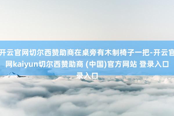开云官网切尔西赞助商在桌旁有木制椅子一把-开云官网kaiyun切尔西赞助商 (中国)官方网站 登录入口
