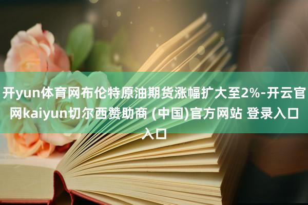 开yun体育网布伦特原油期货涨幅扩大至2%-开云官网kaiyun切尔西赞助商 (中国)官方网站 登录入口