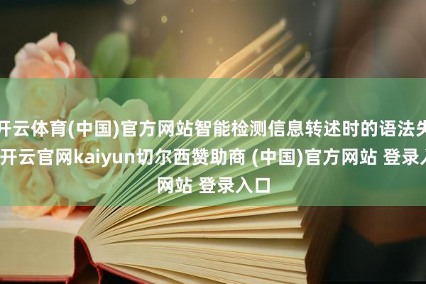 开云体育(中国)官方网站智能检测信息转述时的语法失真-开云官网kaiyun切尔西赞助商 (中国)官方网站 登录入口