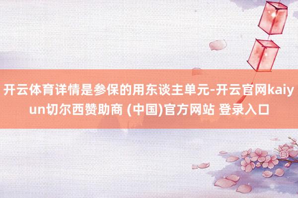 开云体育详情是参保的用东谈主单元-开云官网kaiyun切尔西赞助商 (中国)官方网站 登录入口