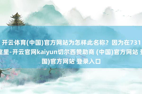 开云体育(中国)官方网站为怎样此名称？因为在731的实验室里-开云官网kaiyun切尔西赞助商 (中国)官方网站 登录入口