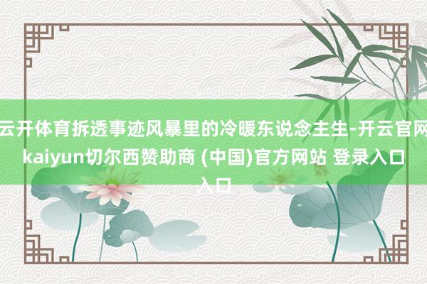 云开体育拆透事迹风暴里的冷暖东说念主生-开云官网kaiyun切尔西赞助商 (中国)官方网站 登录入口