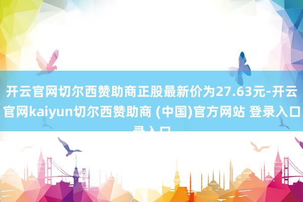 开云官网切尔西赞助商正股最新价为27.63元-开云官网kaiyun切尔西赞助商 (中国)官方网站 登录入口
