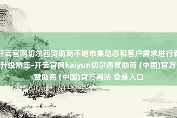 开云官网切尔西赞助商不绝市集动态和客户需求进行新品建造和产物升级矫正-开云官网kaiyun切尔西赞助商 (中国)官方网站 登录入口