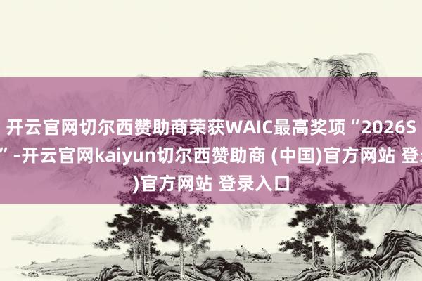 开云官网切尔西赞助商荣获WAIC最高奖项“2026SAIL奖”-开云官网kaiyun切尔西赞助商 (中国)官方网站 登录入口