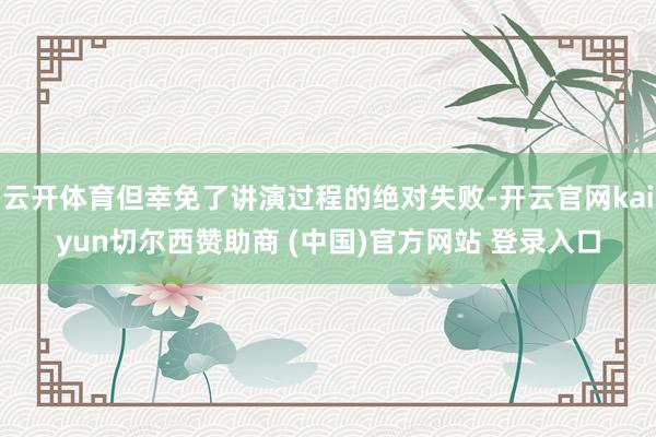 云开体育但幸免了讲演过程的绝对失败-开云官网kaiyun切尔西赞助商 (中国)官方网站 登录入口