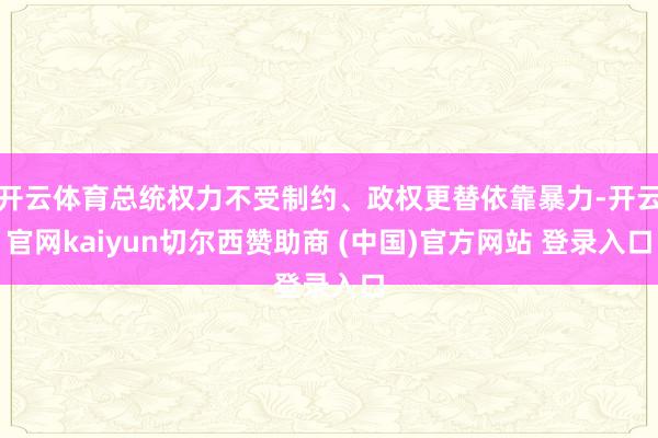 开云体育总统权力不受制约、政权更替依靠暴力-开云官网kaiyun切尔西赞助商 (中国)官方网站 登录入口