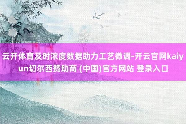 云开体育及时浓度数据助力工艺微调-开云官网kaiyun切尔西赞助商 (中国)官方网站 登录入口