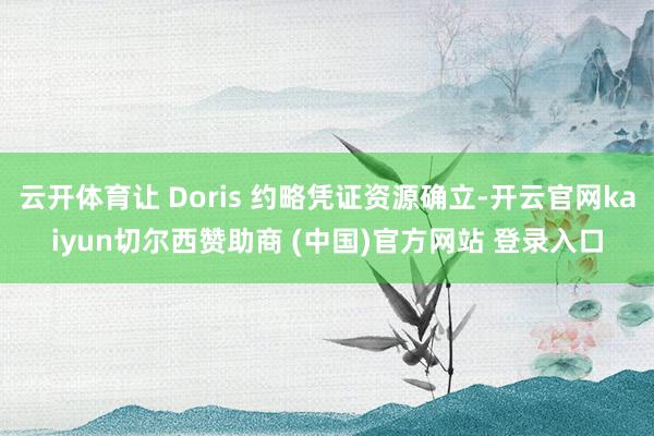 云开体育让 Doris 约略凭证资源确立-开云官网kaiyun切尔西赞助商 (中国)官方网站 登录入口
