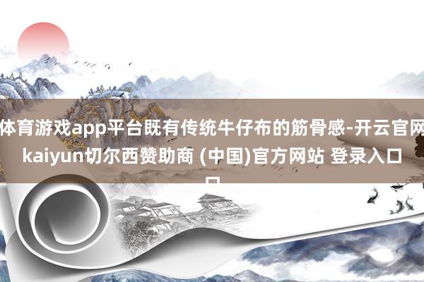 体育游戏app平台既有传统牛仔布的筋骨感-开云官网kaiyun切尔西赞助商 (中国)官方网站 登录入口