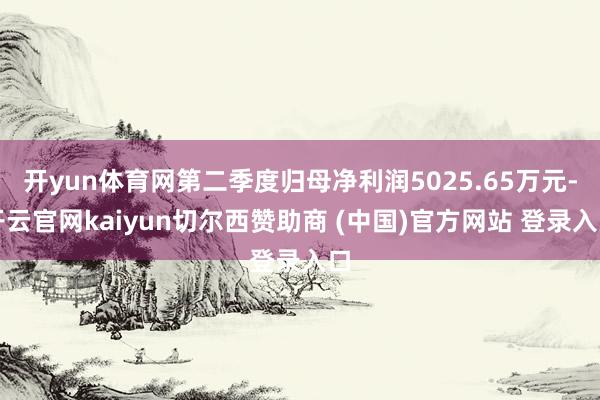 开yun体育网第二季度归母净利润5025.65万元-开云官网kaiyun切尔西赞助商 (中国)官方网站 登录入口
