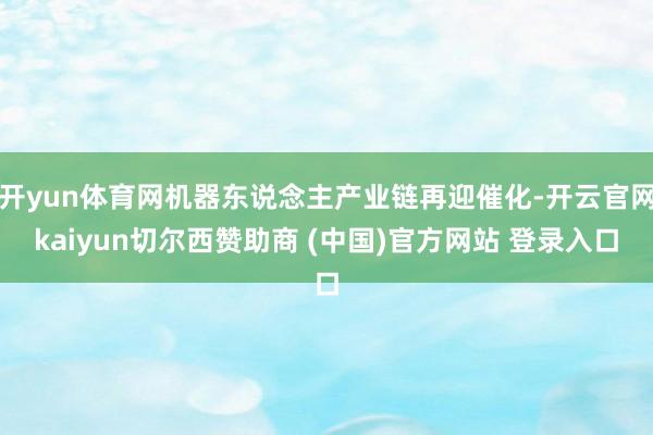 开yun体育网机器东说念主产业链再迎催化-开云官网kaiyun切尔西赞助商 (中国)官方网站 登录入口