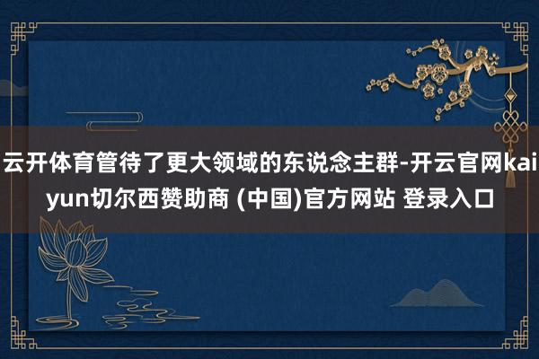云开体育管待了更大领域的东说念主群-开云官网kaiyun切尔西赞助商 (中国)官方网站 登录入口