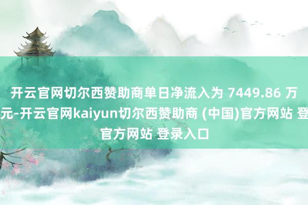 开云官网切尔西赞助商单日净流入为 7449.86 万好意思元-开云官网kaiyun切尔西赞助商 (中国)官方网站 登录入口