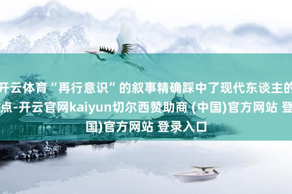 开云体育“再行意识”的叙事精确踩中了现代东谈主的情谊痛点-开云官网kaiyun切尔西赞助商 (中国)官方网站 登录入口