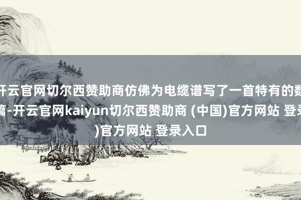 开云官网切尔西赞助商仿佛为电缆谱写了一首特有的数字诗篇-开云官网kaiyun切尔西赞助商 (中国)官方网站 登录入口