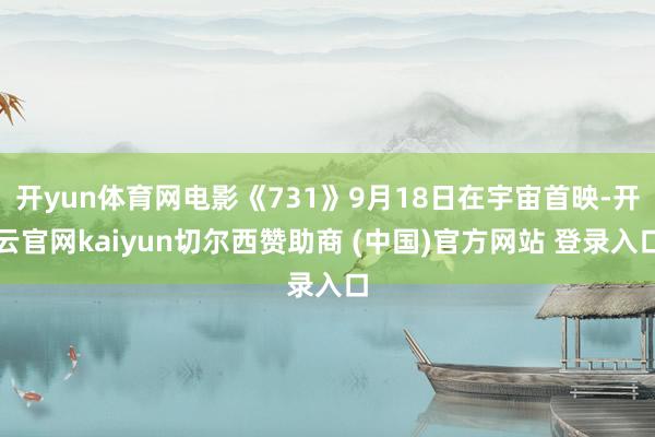 开yun体育网电影《731》9月18日在宇宙首映-开云官网kaiyun切尔西赞助商 (中国)官方网站 登录入口