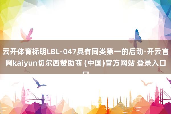 云开体育标明LBL-047具有同类第一的后劲-开云官网kaiyun切尔西赞助商 (中国)官方网站 登录入口