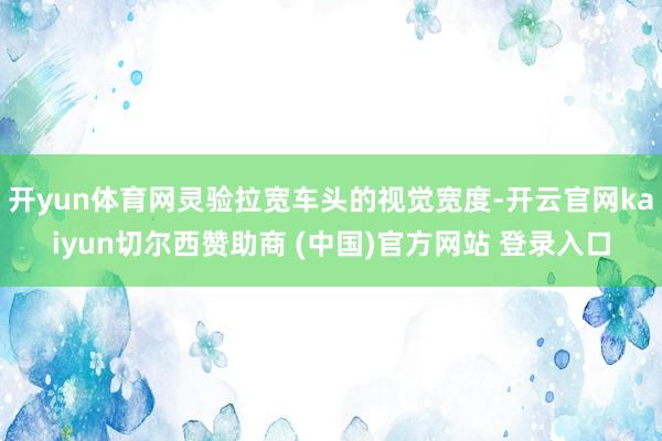 开yun体育网灵验拉宽车头的视觉宽度-开云官网kaiyun切尔西赞助商 (中国)官方网站 登录入口
