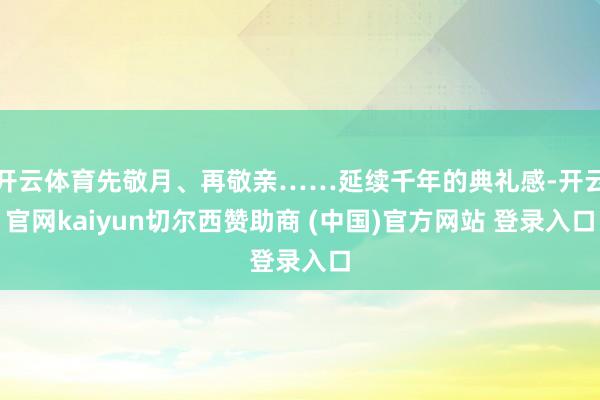 开云体育先敬月、再敬亲……延续千年的典礼感-开云官网kaiyun切尔西赞助商 (中国)官方网站 登录入口